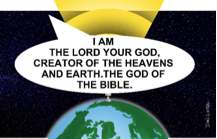 I am the Lord your God, Creator of the Heavens and Earth. The God of the Bible.